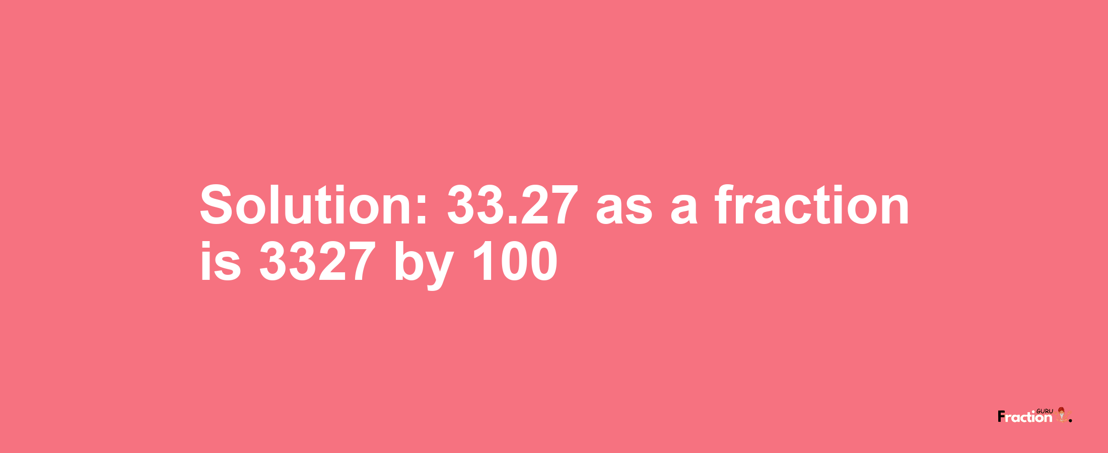 Solution:33.27 as a fraction is 3327/100